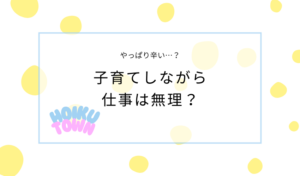 子育てしながら仕事をするのは困難？