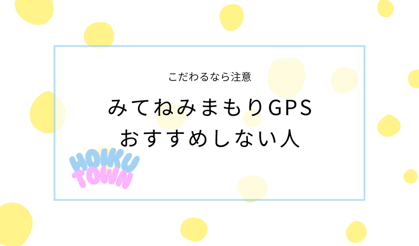 みてねのみまもりGPSトークをおすすめしない人