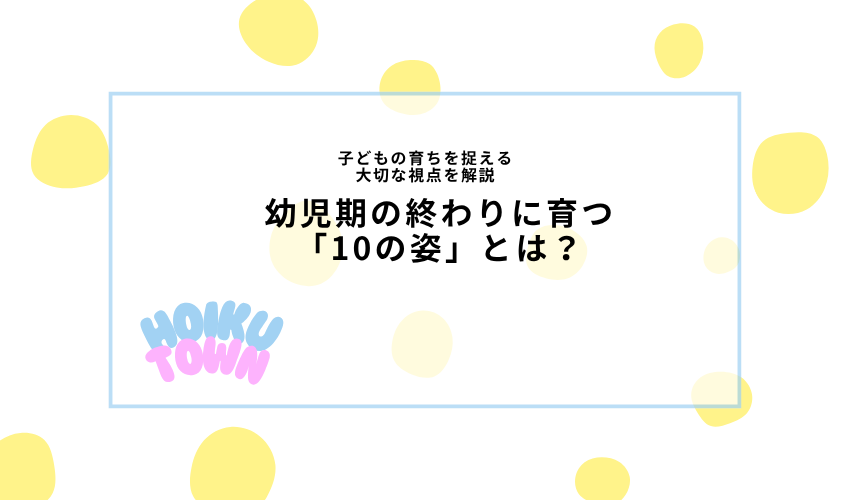 幼児期の終わりまでに育ってほしい10の姿とは?